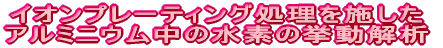 イオンプレーティング処理を施したアルミニウム中の水素の挙動解析