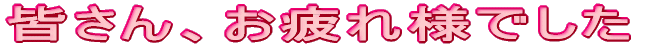 皆さん、お疲れ様でした